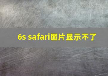 6s safari图片显示不了